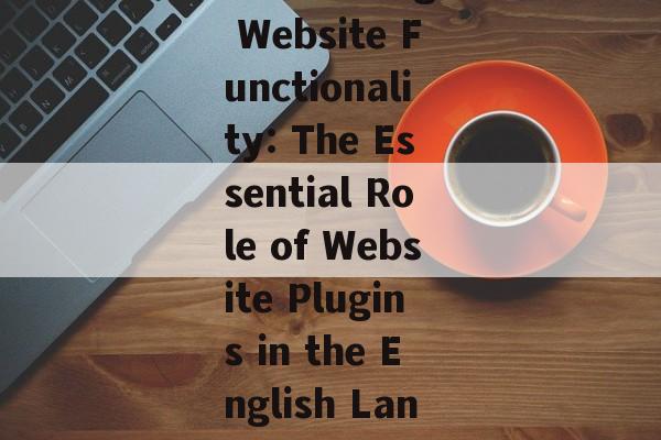 Maximizing Website Functionality: The Essential Role of Website Plugins in the English Language