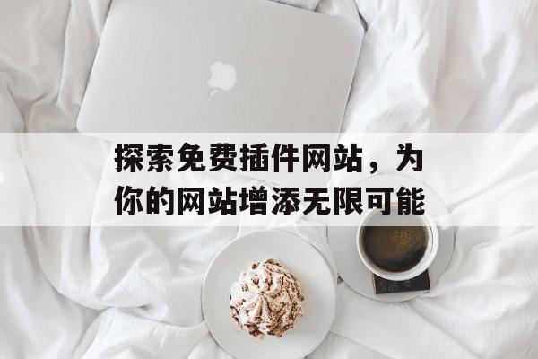 探索免费插件网站,为你的网站增添无限可能 探索免费插件网站,为你的网站增添无限可能