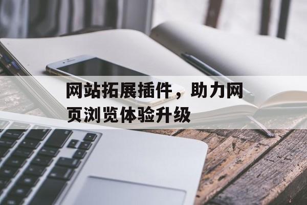 网站拓展插件，助力网页浏览体验升级