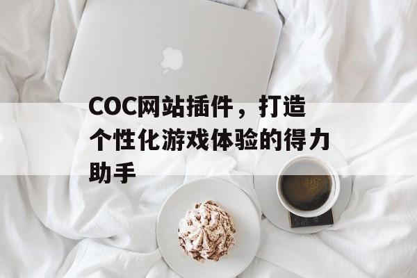 COC网站插件,打造个性化游戏体验的得力助手 COC网站插件,打造个性化游戏体验的得力助手
