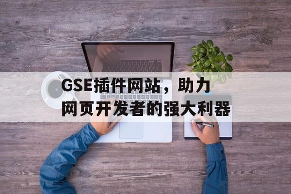 GSE插件网站,助力网页开发者的强大利器 GSE插件网站,助力网页开发者的强大利器