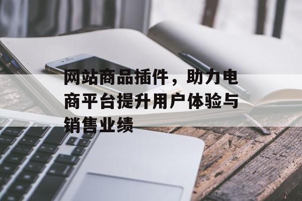 网站商品插件,助力电商平台提升用户体验与销售业绩 网站商品插件,助力电商平台提升用户体验与销售业绩