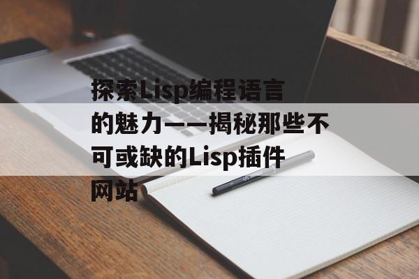 探索Lisp编程语言的魅力——揭秘那些不可或缺的Lisp插件网站 探索Lisp编程语言的魅力——揭秘那些不可或缺的Lisp插件网站