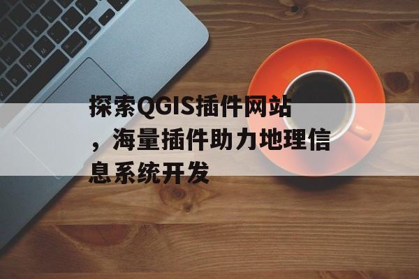 探索QGIS插件网站，海量插件助力地理信息系统开发