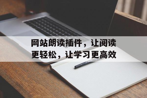 网站朗读插件，让阅读更轻松，让学习更高效