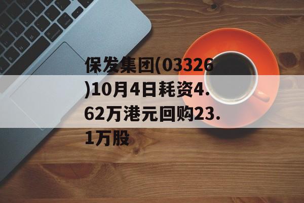 保发集团(03326)10月4日耗资4.62万港元回购23.1万股