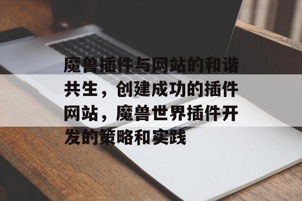 魔兽插件与网站的和谐共生,创建成功的插件网站,魔兽世界插件开发的策略和实践 魔兽插件与网站的和谐共生,创建成功的插件网站,魔兽世界插件开发的策略和实践