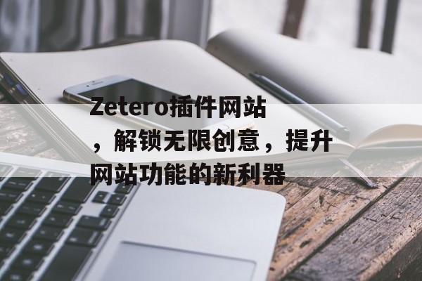 Zetero插件网站，解锁无限创意，提升网站功能的新利器