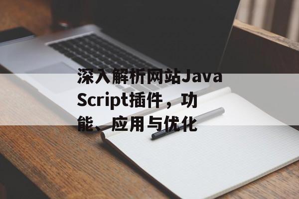 深入解析网站JavaScript插件,功能、应用与优化 深入解析网站JavaScript插件,功能、应用与优化