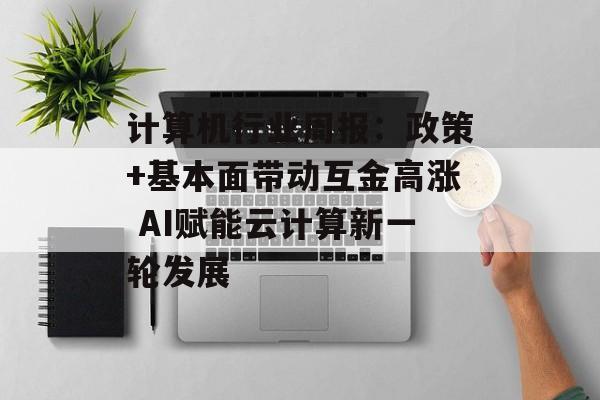 计算机行业周报：政策+基本面带动互金高涨 AI赋能云计算新一轮发展