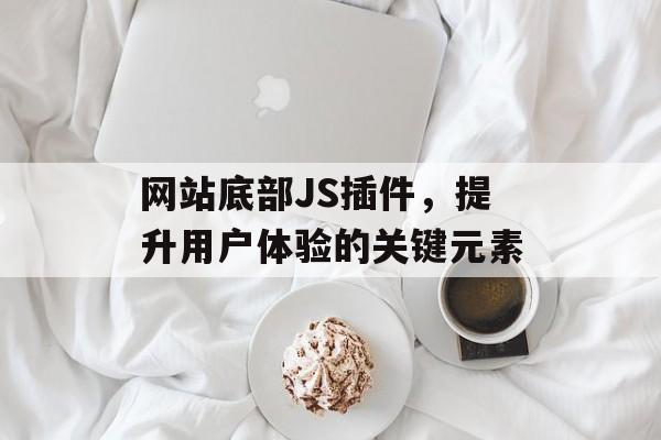 网站底部JS插件,提升用户体验的关键元素 网站底部JS插件,提升用户体验的关键元素