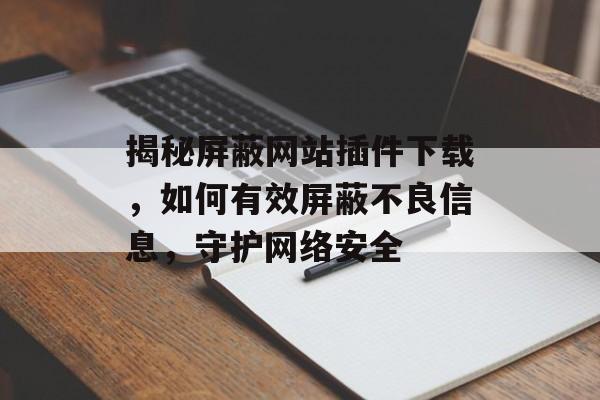 揭秘屏蔽网站插件下载，如何有效屏蔽不良信息，守护网络安全