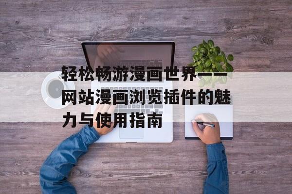 轻松畅游漫画世界——网站漫画浏览插件的魅力与使用指南