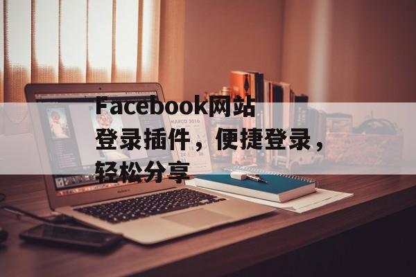Facebook网站登录插件,便捷登录,轻松分享 Facebook网站登录插件,便捷登录,轻松分享