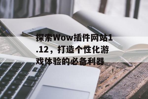 探索Wow插件网站1.12，打造个性化游戏体验的必备利器