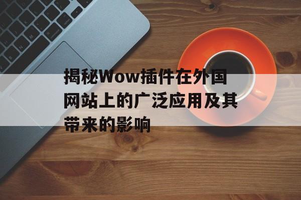 揭秘Wow插件在外国网站上的广泛应用及其带来的影响