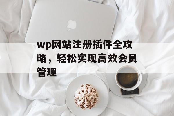 wp网站注册插件全攻略，轻松实现高效会员管理