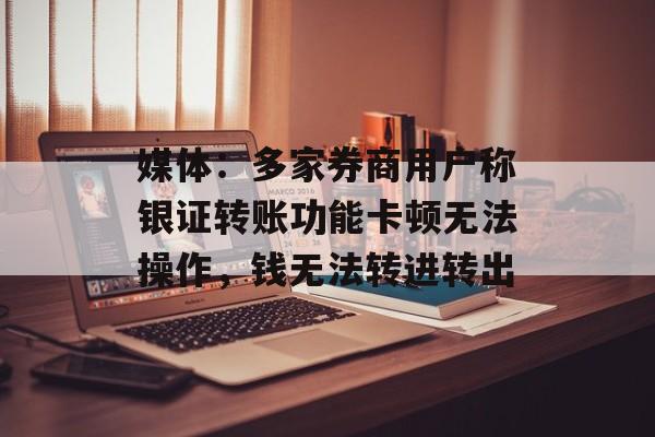 媒体:多家券商用户称银证转账功能卡顿无法操作,钱无法转进转出 媒体:多家券商用户称银证转账功能卡顿无法操作,钱无法转进转出