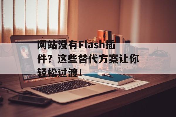 网站没有Flash插件?这些替代方案让你轻松过渡! 网站没有Flash插件?这些替代方案让你轻松过渡!