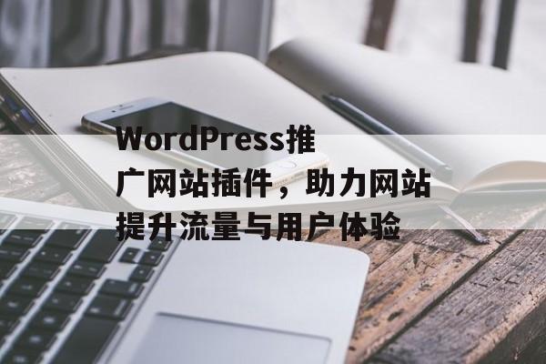 WordPress推广网站插件，助力网站提升流量与用户体验