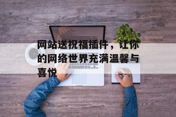 网站送祝福插件，让你的网络世界充满温馨与喜悦