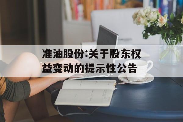 准油股份:关于股东权益变动的提示性公告