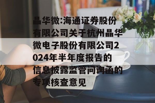 晶华微:海通证券股份有限公司关于杭州晶华微电子股份有限公司2024年半年度报告的信息披露监管问询函的专项核查意见