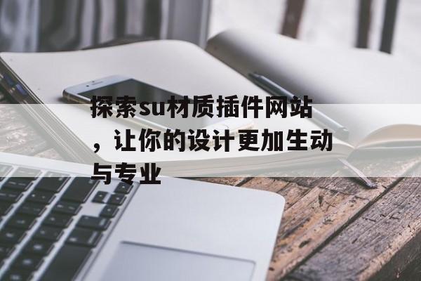 探索su材质插件网站，让你的设计更加生动与专业