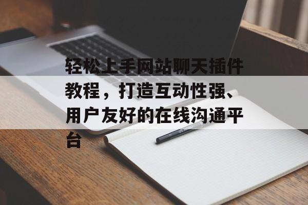 轻松上手网站聊天插件教程,打造互动性强、用户友好的在线沟通平台 轻松上手网站聊天插件教程,打造互动性强、用户友好的在线沟通平台