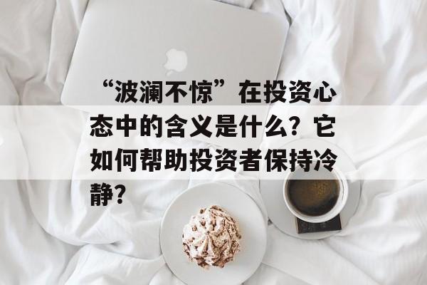 “波澜不惊”在投资心态中的含义是什么？它如何帮助投资者保持冷静？