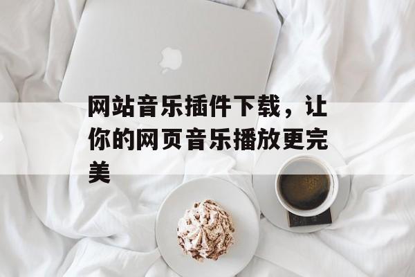 网站音乐插件下载，让你的网页音乐播放更完美