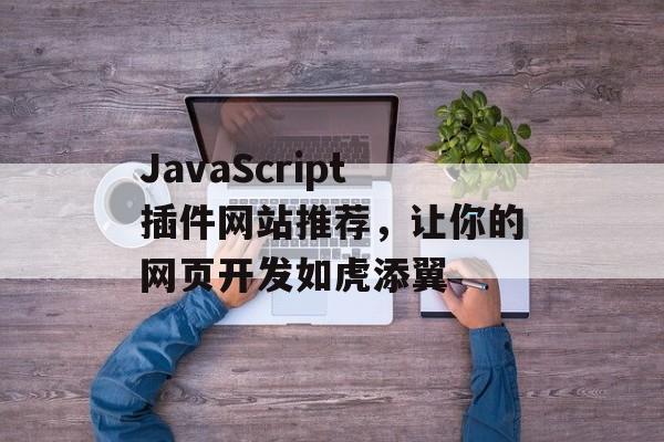 JavaScript插件网站推荐，让你的网页开发如虎添翼