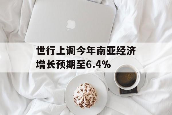 世行上调今年南亚经济增长预期至6.4%