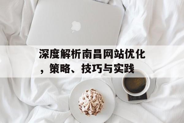 深度解析南昌网站优化，策略、技巧与实践