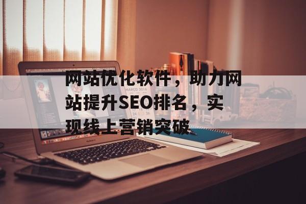 网站优化软件，助力网站提升SEO排名，实现线上营销突破