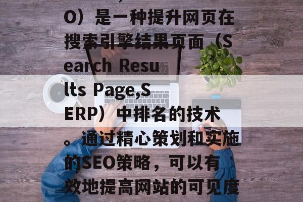 SEO搜索引擎优化（Search Engine Optimization, SEO）是一种提升网页在搜索引擎结果页面（Search Results Page,SERP）中排名的技术。通过精心策划和实施的SEO策略，可以有效地提高网站的可见度，从而吸引更多的访问者，并提高转化率。，SEO搜索引擎优化，提高网站排名的策略