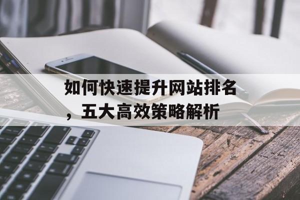 如何快速提升网站排名，五大高效策略解析