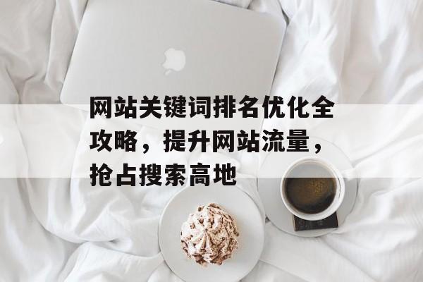 网站关键词排名优化全攻略，提升网站流量，抢占搜索高地