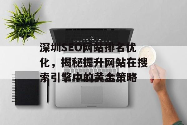 深圳SEO网站排名优化，揭秘提升网站在搜索引擎中的黄金策略