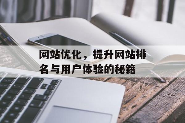网站优化，提升网站排名与用户体验的秘籍