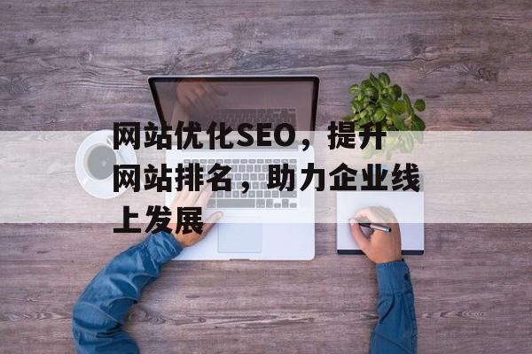 网站优化SEO，提升网站排名，助力企业线上发展
