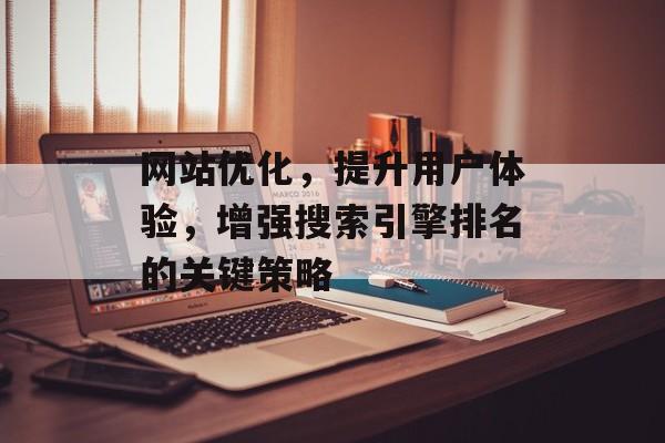 网站优化,提升用户体验,增强搜索引擎排名的关键策略 网站优化,提升用户体验,增强搜索引擎排名的关键策略