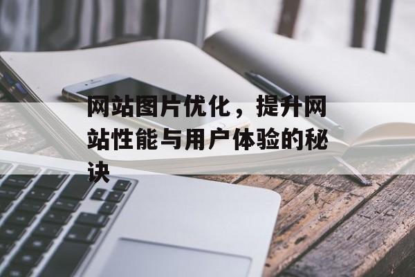 网站图片优化，提升网站性能与用户体验的秘诀
