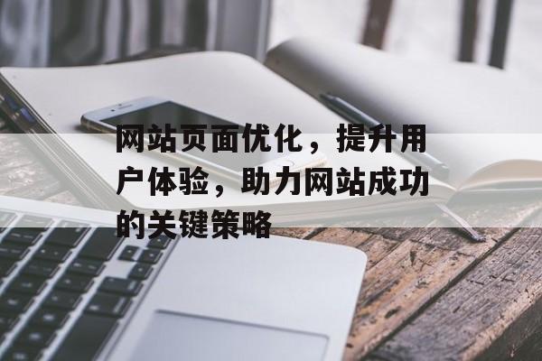 网站页面优化，提升用户体验，助力网站成功的关键策略