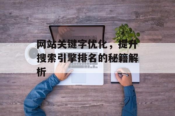 网站关键字优化，提升搜索引擎排名的秘籍解析