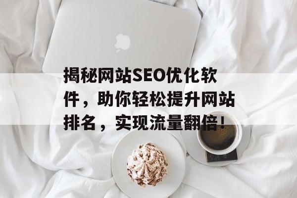 揭秘网站SEO优化软件,助你轻松提升网站排名,实现流量翻倍! 揭秘网站SEO优化软件,助你轻松提升网站排名,实现流量翻倍!