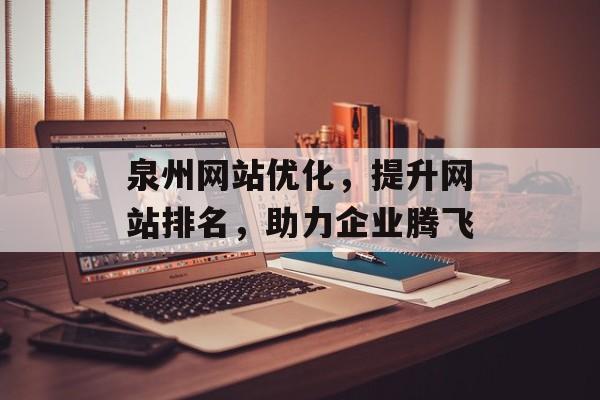 泉州网站优化,提升网站排名,助力企业腾飞 泉州网站优化,提升网站排名,助力企业腾飞