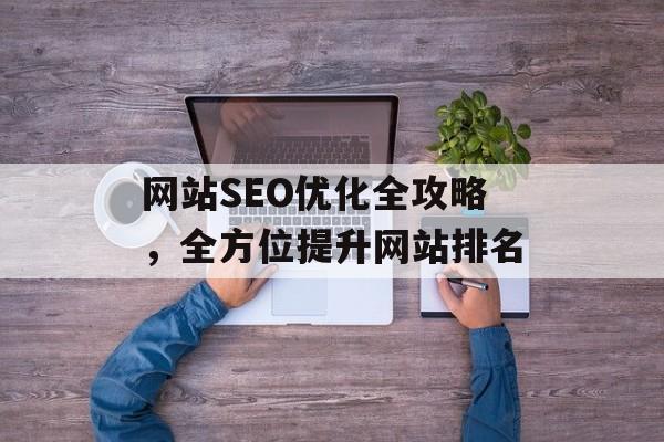 网站SEO优化全攻略，全方位提升网站排名