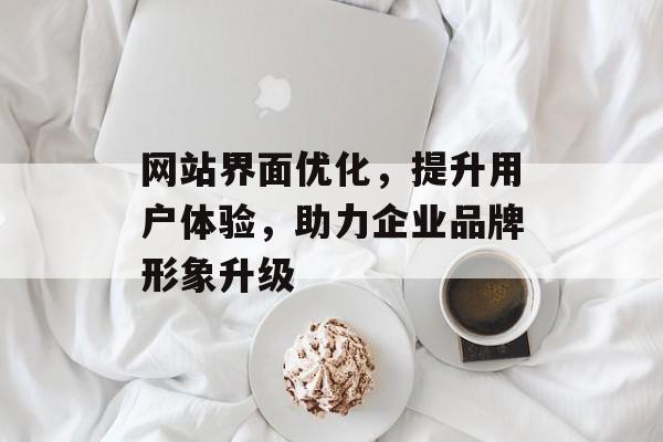 网站界面优化，提升用户体验，助力企业品牌形象升级