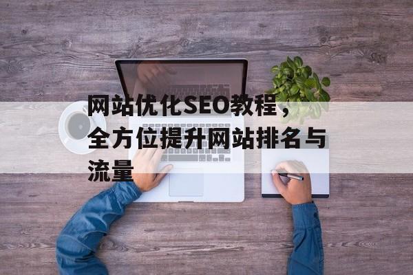 网站优化SEO教程，全方位提升网站排名与流量